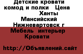 Детские кровати, комод и полки › Цена ­ 29 000 - Ханты-Мансийский, Нижневартовск г. Мебель, интерьер » Кровати   